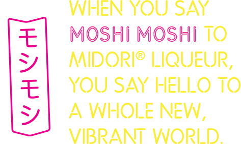 when you say MOSHI MOSHI to midori® liqueur, you say hello to a whole new, vibrant world.